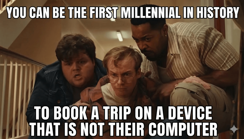 "you can be the first millennial in history to book a trip on a device that is not their computer"